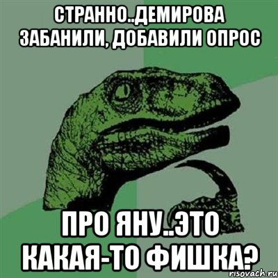 Странно..Демирова забанили, добавили опрос про яну..это какая-то фишка?, Мем Филосораптор