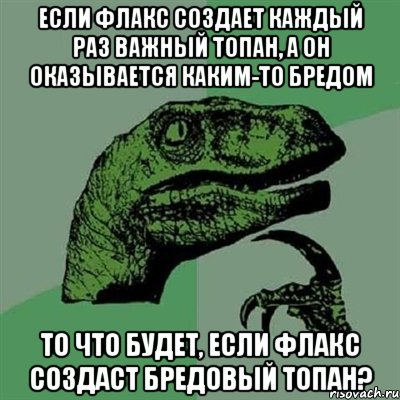 Если флакс создает каждый раз важный топан, а он оказывается каким-то бредом То что будет, если флакс создаст бредовый топан?, Мем Филосораптор