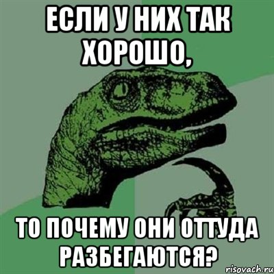 ЕСЛИ У НИХ ТАК ХОРОШО, ТО ПОЧЕМУ ОНИ ОТТУДА РАЗБЕГАЮТСЯ?, Мем Филосораптор