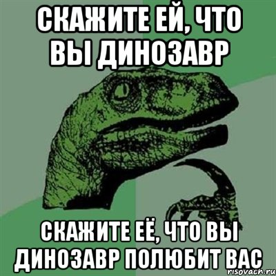 скажите ей, что вы динозавр скажите её, что вы динозавр полюбит вас, Мем Филосораптор