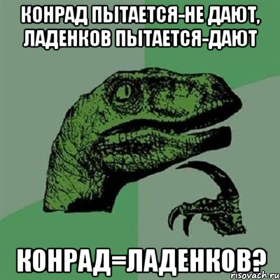 Конрад пытается-не дают, Ладенков пытается-дают Конрад=Ладенков?, Мем Филосораптор