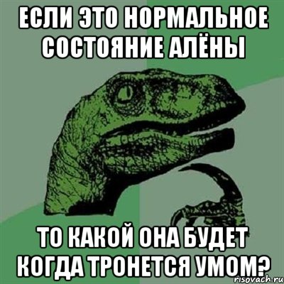 Если это нормальное состояние Алёны То какой она будет когда тронется умом?, Мем Филосораптор