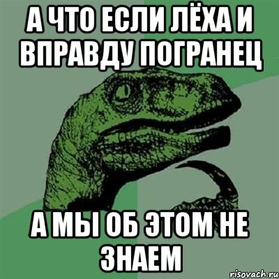 А что если Лёха и вправду погранец А мы об этом не знаем, Мем Филосораптор