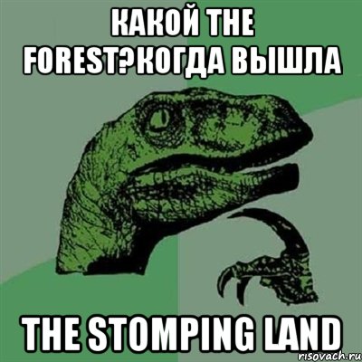 Какой The Forest?Когда вышла The Stomping Land, Мем Филосораптор