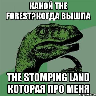 Какой The Forest?Когда вышла The Stomping Land которая про меня, Мем Филосораптор