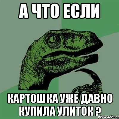 а что если картошка уже давно купила улиток ?, Мем Филосораптор