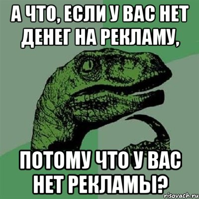 А что, если у вас нет денег на рекламу, потому что у вас нет рекламы?, Мем Филосораптор