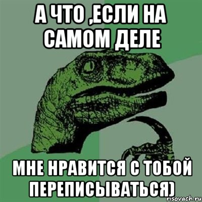 А что ,если на самом деле мне нравится с тобой переписываться), Мем Филосораптор