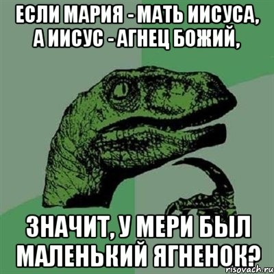 Если Мария - мать Иисуса, а Иисус - агнец божий, значит, у Мери был маленький ягненок?, Мем Филосораптор