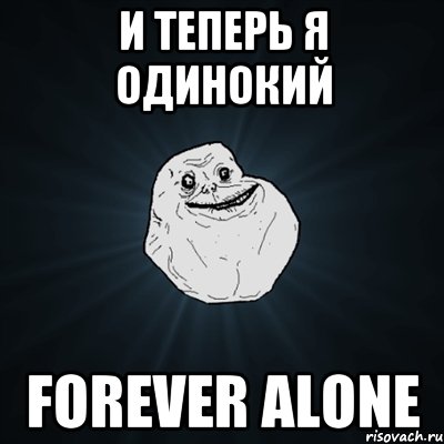 И теперь я одинокий forever alone, Мем Forever Alone