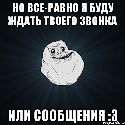 но все-равно я буду ждать твоего звонка или сообщения :3, Мем Forever Alone