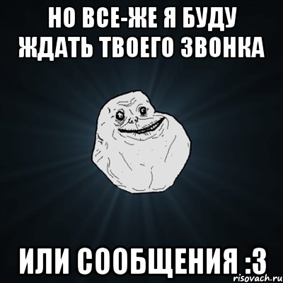 но все-же я буду ждать твоего звонка или сообщения :3, Мем Forever Alone