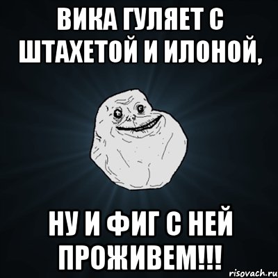 Вика гуляет с Штахетой и Илоной, ну и фиг с ней проживем!!!, Мем Forever Alone