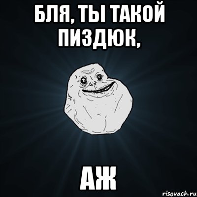 Бля, ты такой пиздюк, аж, Мем Forever Alone