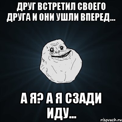 Друг встретил своего друга и они ушли вперед... А я? А я сзади иду..., Мем Forever Alone