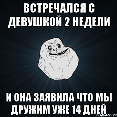 встречался с девушкой 2 недели и она заявила что мы дружим уже 14 дней, Мем Forever Alone