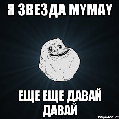 Я звезда mymay Еще еще давай давай, Мем Forever Alone