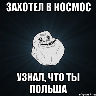 Захотел в космос Узнал, что ты Польша, Мем Forever Alone