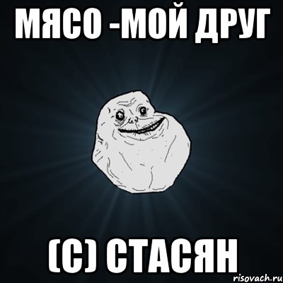 мясо -мой друг (с) Стасян, Мем Forever Alone