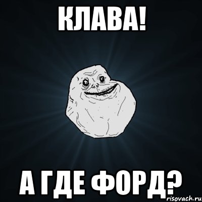 клава! а где форд?, Мем Forever Alone