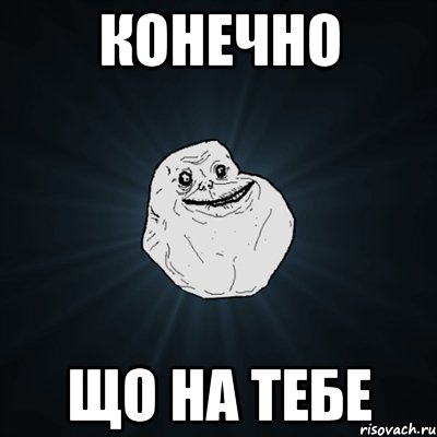 конечно що на тебе, Мем Forever Alone