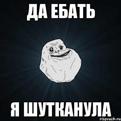 Да ебать я шутканула, Мем Forever Alone