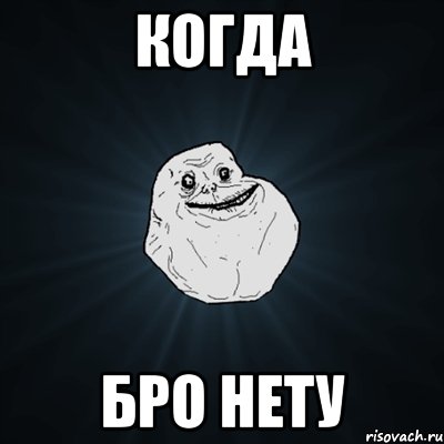 Когда Бро нету, Мем Forever Alone