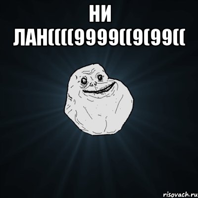 Ни лан((((9999((9(99(( , Мем Forever Alone