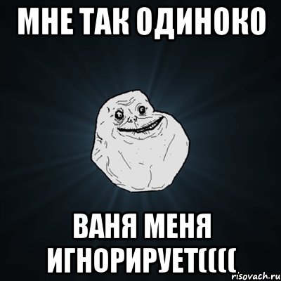 Мне так одиноко Ваня меня игнорирует((((, Мем Forever Alone