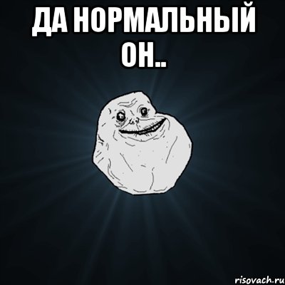 Да нормальный он.. , Мем Forever Alone