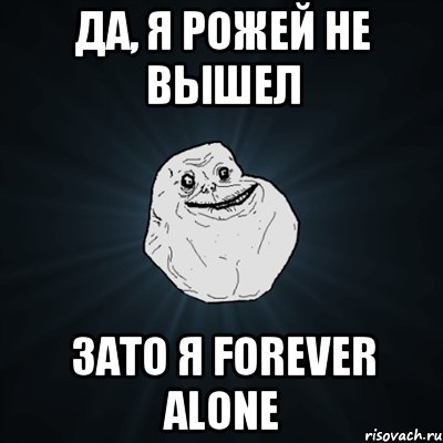 да, я рожей не вышел зато я forever alone, Мем Forever Alone