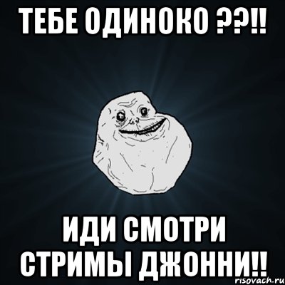 Тебе одиноко ??!! Иди смотри стримы Джонни!!, Мем Forever Alone