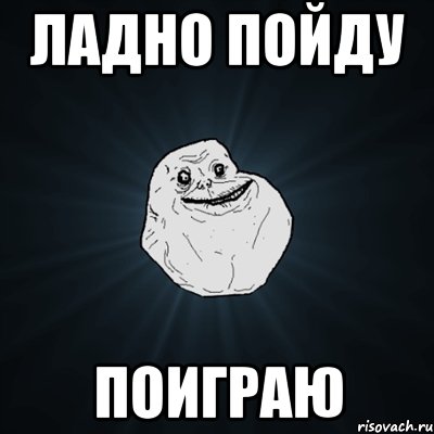 Ладно пойду поиграю, Мем Forever Alone