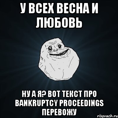 у всех весна и любовь ну а я? Вот текст про bankruptcy proceedings перевожу, Мем Forever Alone