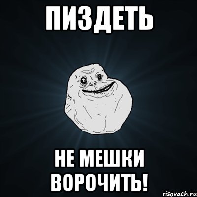 ПИЗДЕТЬ не мешки ворочить!, Мем Forever Alone