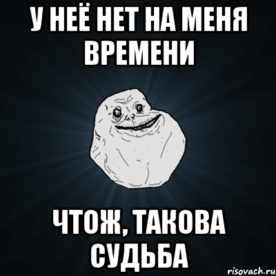 У неё нет на меня времени Чтож, такова судьба, Мем Forever Alone