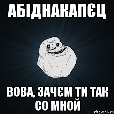 Абіднакапєц Вова, зачєм ти так со мной, Мем Forever Alone