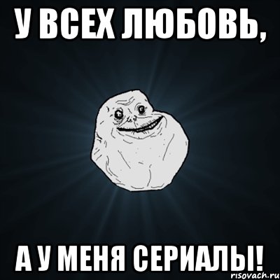 У всех любовь, А у меня сериалы!, Мем Forever Alone