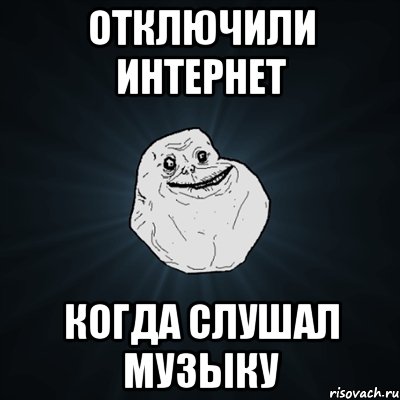 Отключили интернет Когда слушал музыку, Мем Forever Alone