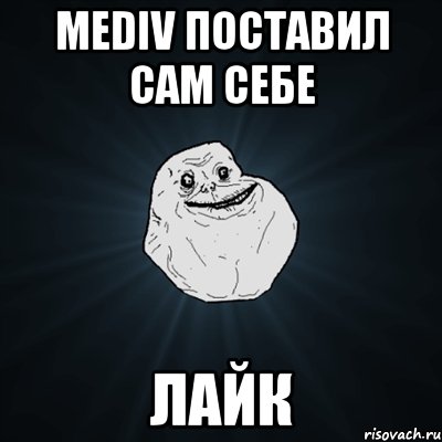 MEDIV ПОСТАВИЛ САМ СЕБЕ ЛАЙК, Мем Forever Alone