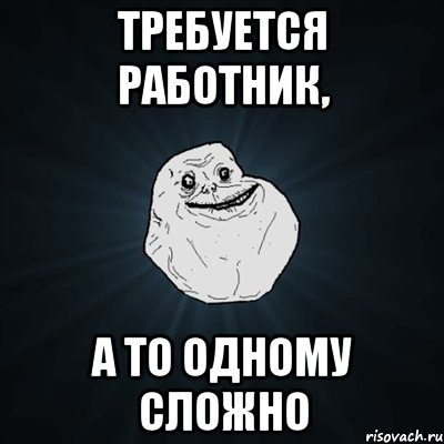 Требуется работник, а то одному сложно, Мем Forever Alone