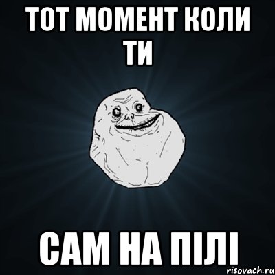 ТОТ МОМЕНТ КОЛИ ТИ САМ НА ПІЛІ, Мем Forever Alone