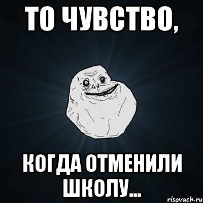 То чувство, когда отменили школу..., Мем Forever Alone