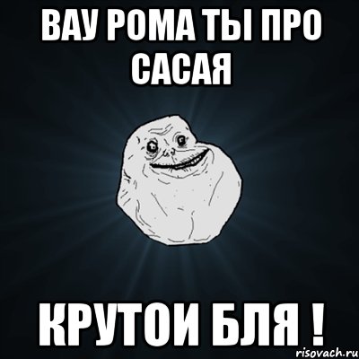 Вау Рома ты про сасая Крутои бля !, Мем Forever Alone