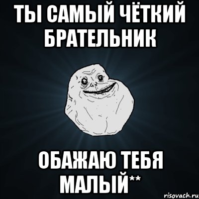 ты самый чёткий брательник обажаю тебя малый**, Мем Forever Alone