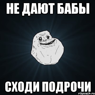 не дают бабы сходи подрочи, Мем Forever Alone