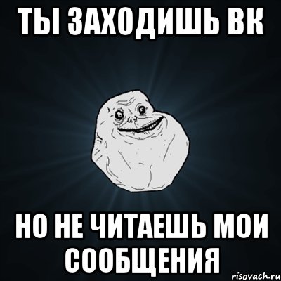 Ты заходишь вк Но не читаешь мои сообщения, Мем Forever Alone