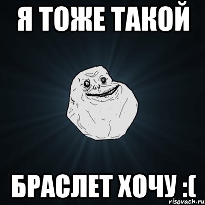 я тоже такой браслет хочу :(, Мем Forever Alone