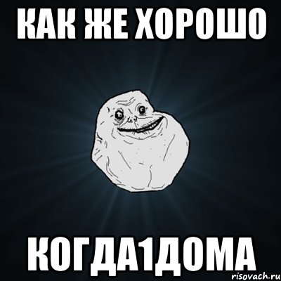 КАК ЖЕ ХОРОШО КОГДА1ДОМА, Мем Forever Alone