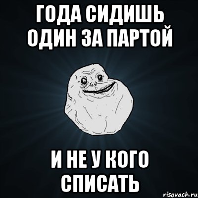 Года сидишь один за партой И не у кого списать, Мем Forever Alone